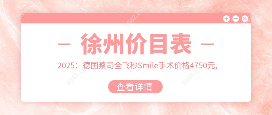 徐州价目表2025：德国蔡司全飞秒Smile手术价格4750元,眼部抽脂1.3w元起