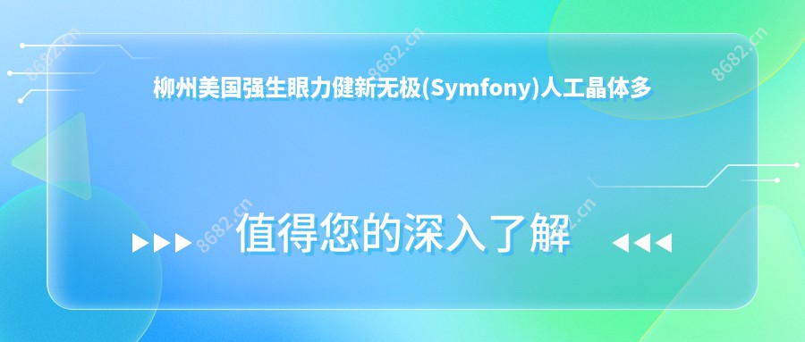 柳州美国强生眼力健新无极(Symfony)人工晶体多少钱?2025价格表揭晓了~柳州美国强生眼力健新无极(Symfony)人工晶体费用标准快来看!