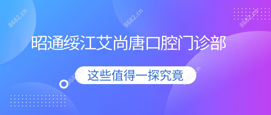 昭通绥江艾尚唐口腔门诊部