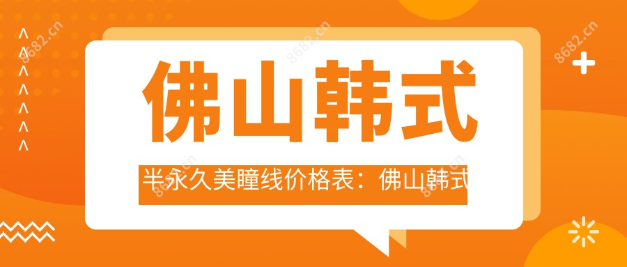 佛山韩系半持久美瞳线价格表：佛山韩系半持久美瞳线市场均价及各医院报价参照 