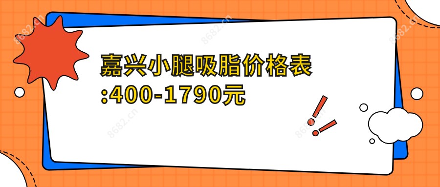 嘉兴小腿吸脂价格表:400-1790元