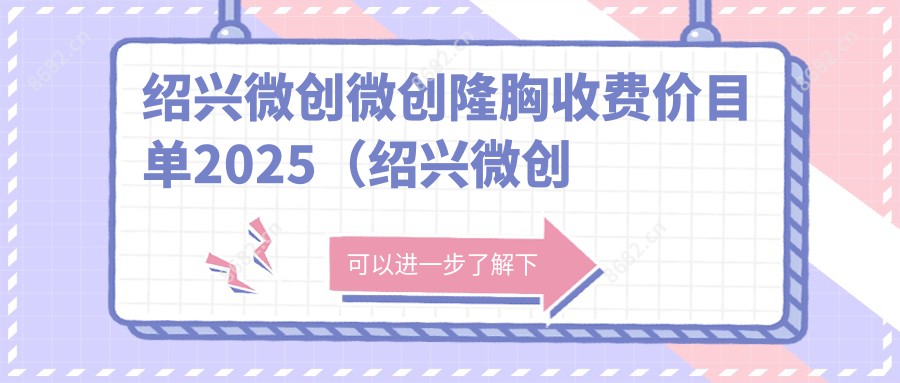 绍兴微创微创隆胸收费价目单2025(绍兴微创微创隆胸价格概览表)