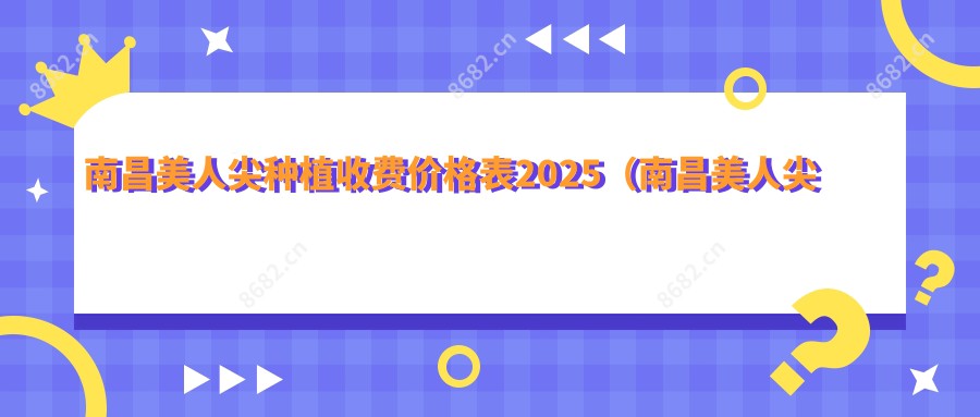 南昌美人尖种植收费价格表2025（南昌美人尖种植价格预览表）