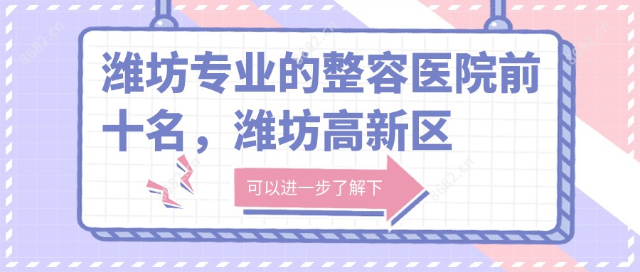 潍坊的整容医院前十名，潍坊高新区迪迷斯医疗美容诊所有限公司、安丘卓颜医疗美容都可信