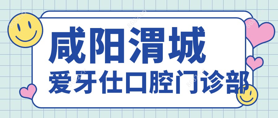 咸阳渭城爱牙仕口腔门诊部