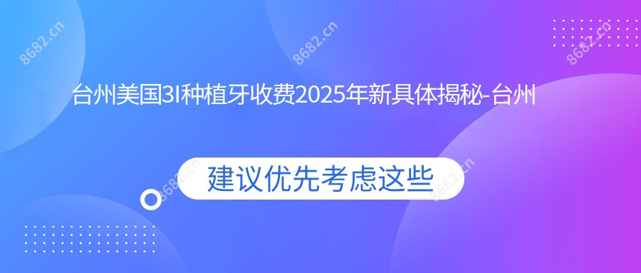 台州美国3I种植牙收费2025年新具体揭秘-台州浩达口腔/台州健齿口腔美国3I种植牙价格表(价格)