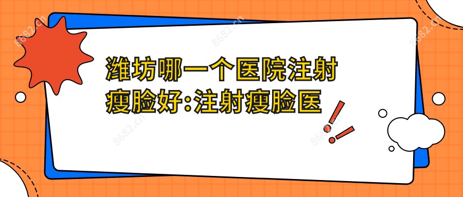 潍坊哪一个医院注射瘦脸好:注射瘦脸医院前十名单揭晓