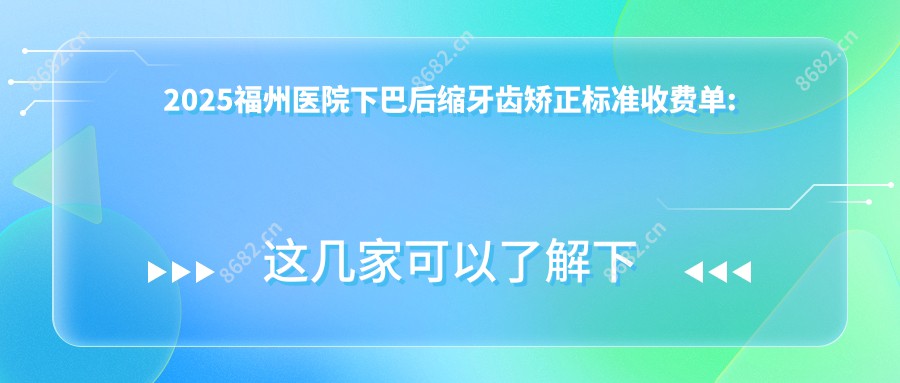 2025福州医院下巴后缩牙齿矫正标准收费单:凸嘴牙齿矫正5000+|深覆盖牙齿矫正20000+|深覆合牙齿矫正20000+