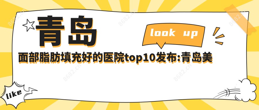 青岛面部脂肪填充好的医院top10发布:青岛美丽田园医疗美容诊所、龙田金秋医美中心 、熙妍丽医疗美容等有有名医生