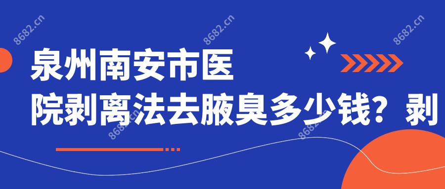 泉州南安市医院剥离法去腋臭多少钱？剥离法去腋臭710元|激光去腋臭1.2k|手术去狐臭3k起