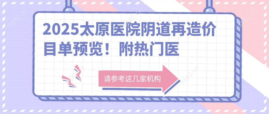 2025太原医院阴道再造价目单预览！附热门医院排名榜！