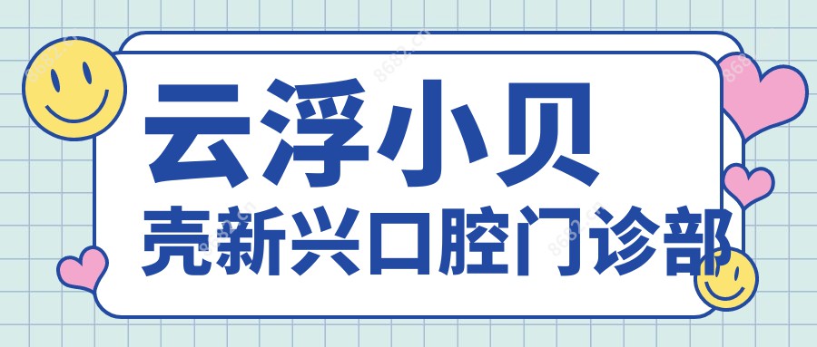 云浮小贝壳新兴口腔门诊部