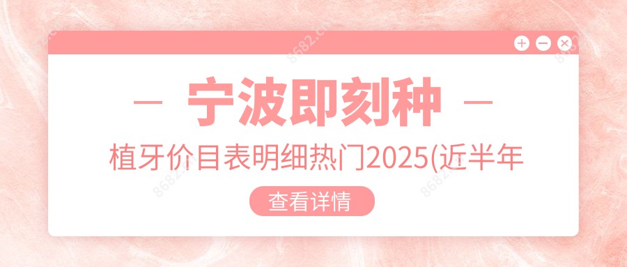 宁波即刻种植牙价目表明细热门2025(近半年均价为:182369元)