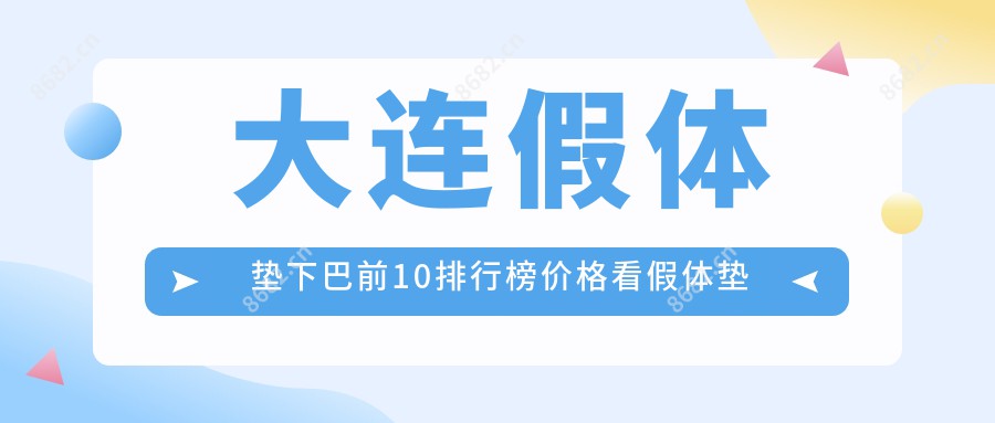 大连假体垫下巴前10排行榜价格看假体垫下巴费用多少钱!