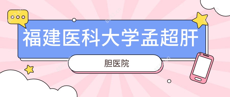 福建医科大学孟超肝胆医院