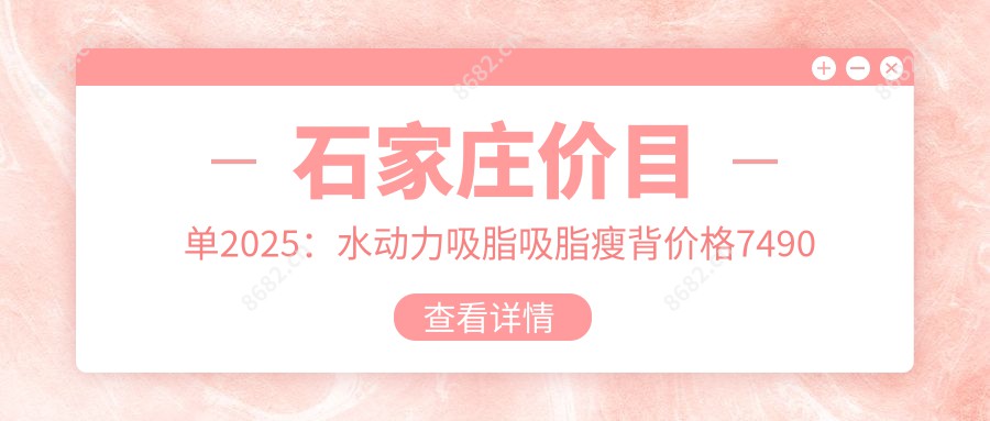 石家庄价目单2025：水动力吸脂吸脂瘦背价格7490元,水动力吸脂吸脂去副乳8000元起