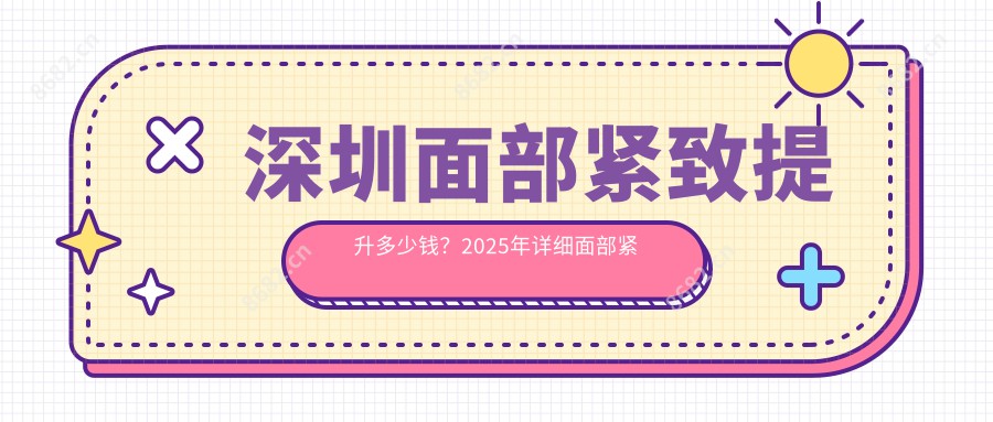 深圳面部紧致提升多少钱？2025年详细面部紧致提升价目表