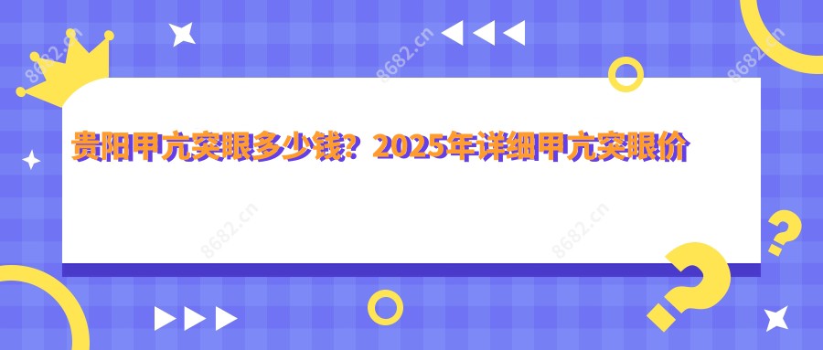 贵阳甲亢突眼多少钱？2025年详细甲亢突眼价目单