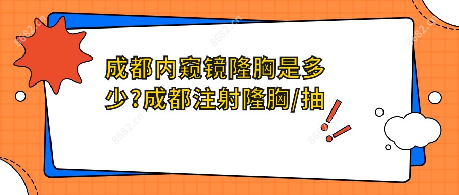 成都内窥镜隆胸是多少?成都注射隆胸/抽脂隆胸/无痕微创隆胸收费便宜