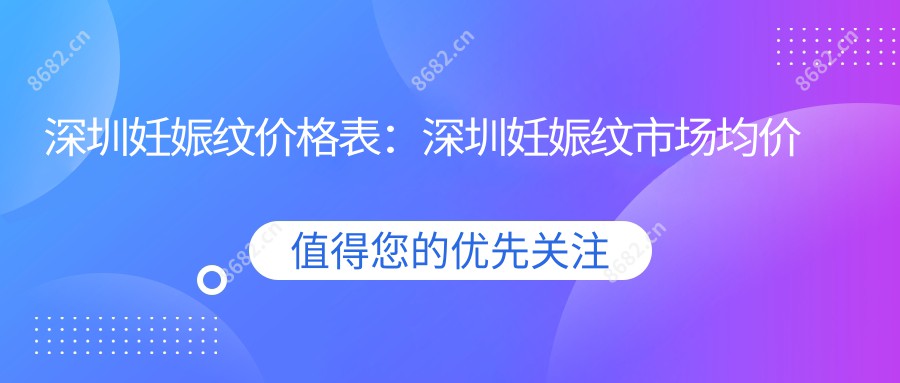 深圳妊娠纹价格表：深圳妊娠纹市场均价及各医院报价参考 