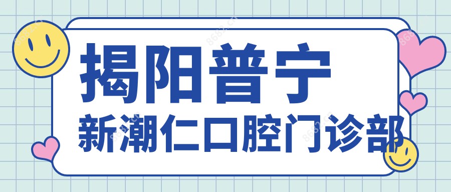 揭阳普宁新潮仁口腔门诊部