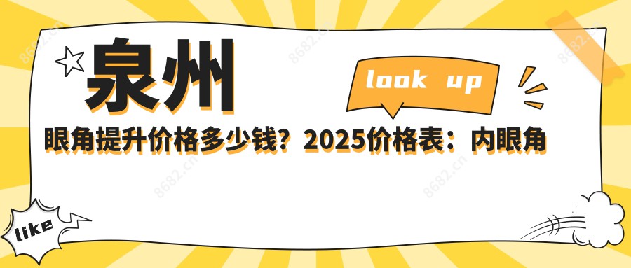 泉州眼角提升价格多少钱？2025价格表：内眼角修复3千元起、外眼角修复4千元起