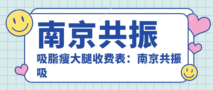 南京共振吸脂瘦大腿收费表：南京共振吸脂瘦大腿市场均价及各医院报价参照 