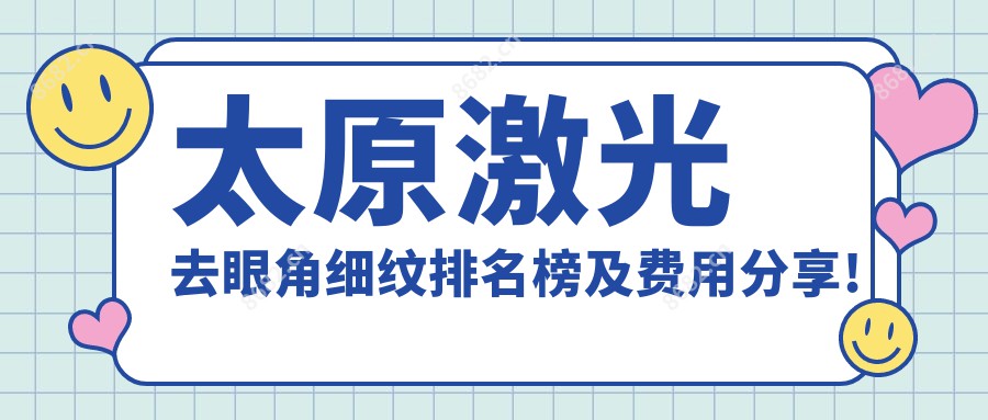 太原激光去眼角细纹排名榜及费用分享!性价比高的医院是那家呢？