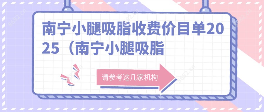 南宁小腿吸脂收费价目单2025（南宁小腿吸脂价格概览表）