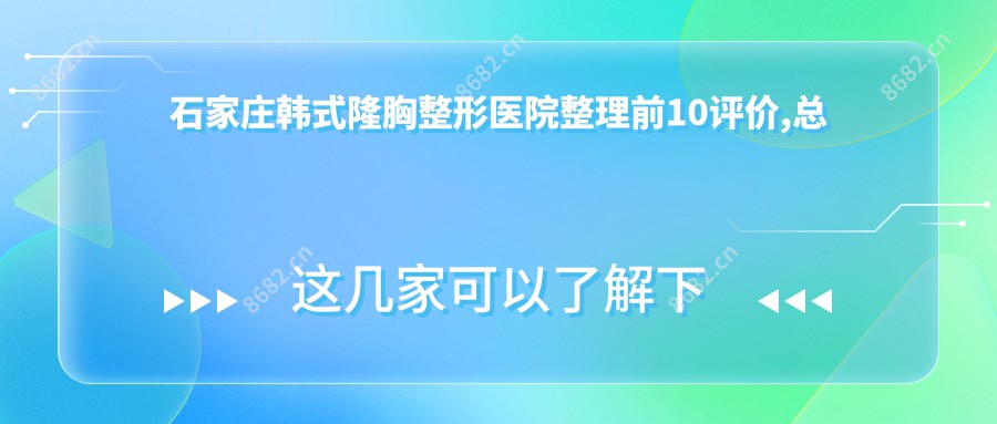 石家庄韩系隆胸整形医院整理前10评价,总结本地这10家被友友们推崇,石家庄韩系隆胸整形医院搜集整理