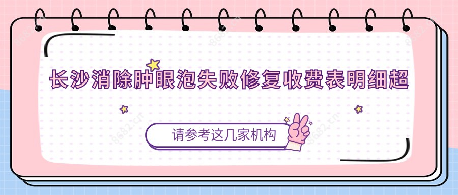 长沙消除肿眼泡失败修复收费表明细超人气2025(近6个月均价为:1680元)