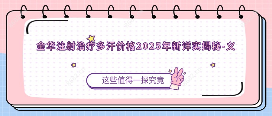 金华注射治疗多汗价格2025年新详实揭秘-义乌復元私立医院/金华蔚莱医疗美容注射治疗多汗价格表(收费)