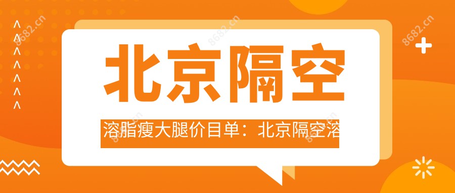 北京隔空溶脂瘦大腿价目单:北京隔空溶脂瘦大腿市场均价及各医院报价参考