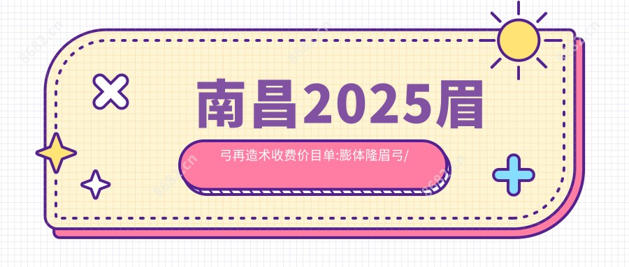 南昌2025眉弓再造术收费价目单:膨体隆眉弓/玻尿酸垫眉弓/硅胶隆眉弓费用表明细分享!