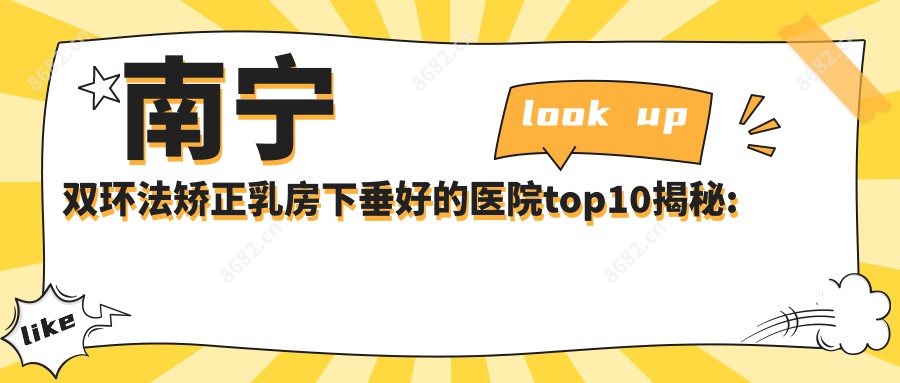 南宁双环法矫正乳房下垂好的医院top10揭秘:南宁婕熹卡医疗美容/南宁樱之炫身心灵医疗美容/南宁柏臻医疗美容等有出名医生