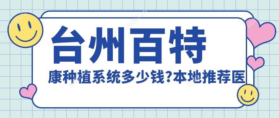 台州百特康种植系统多少钱?本地推荐医院介绍