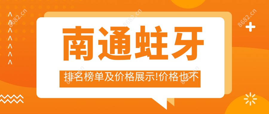 南通蛀牙排名榜单及价格展示!价格也不贵的医院是那家呢？