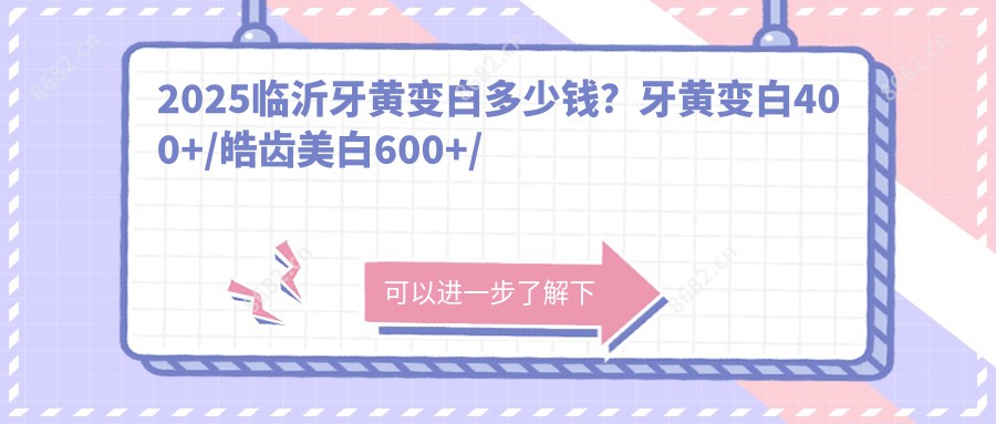 2025临沂牙黄变白多少钱？牙黄变白400+/皓齿美白600+/超声波洗牙100+