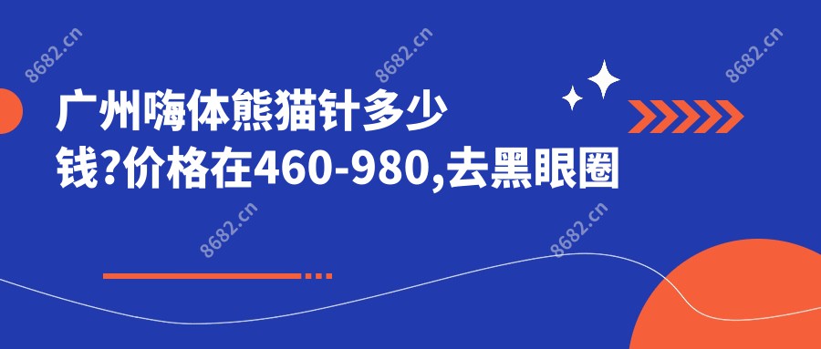 广州嗨体熊猫针多少钱?价格在460-980,去黑眼圈失败修复4.5k-1.1w