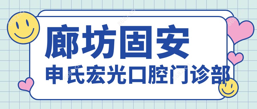 廊坊固安申氏宏光口腔门诊部