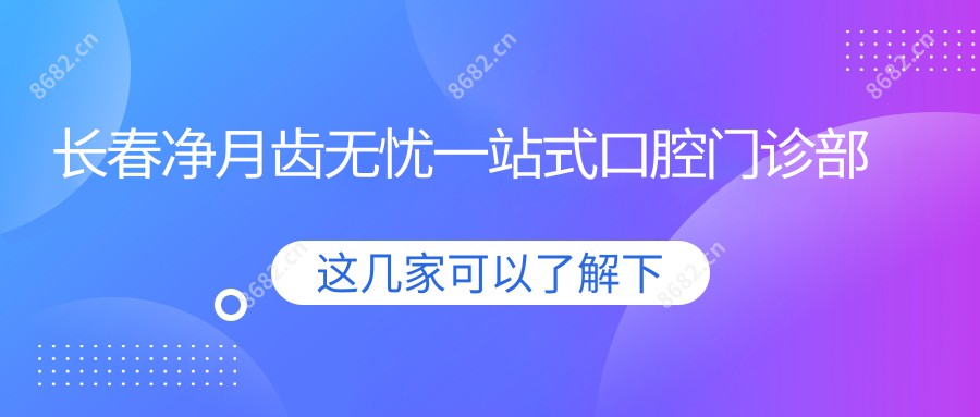 长春净月齿无忧一站式口腔门诊部