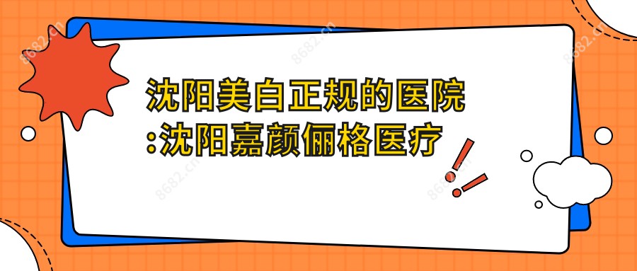 沈阳美白正规的医院:沈阳嘉颜俪格医疗美容/沈阳和平润然医疗美容诊所 /沈阳罗曼美西医疗美容排名前10