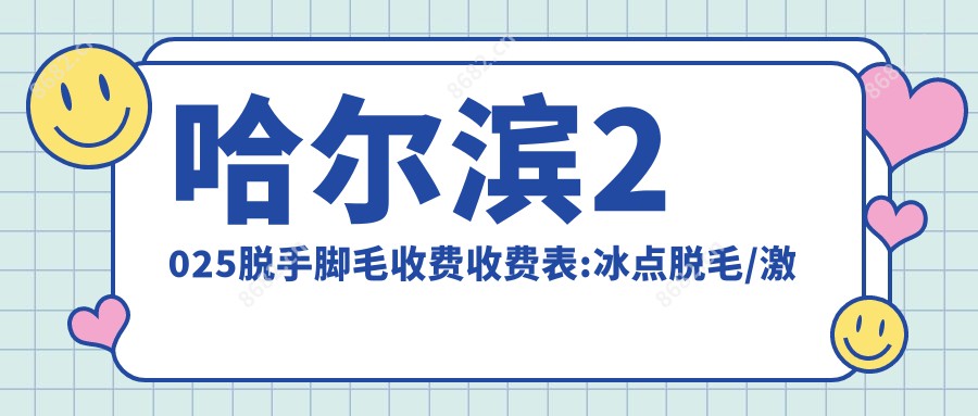 哈尔滨2025脱手脚毛收费收费表:冰点脱毛/激光脱腋毛/彩光脱毛费用表明细介绍!