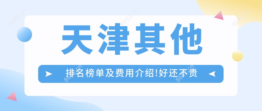 天津其他排名榜单及费用介绍!好还不贵的医院是那家呢?