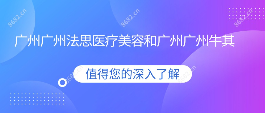 广州广州法思医疗美容和广州广州牛其合医疗美容有多牛,哪个比较好？该选取哪个做酷塑冷冻溶脂臀部溶脂？