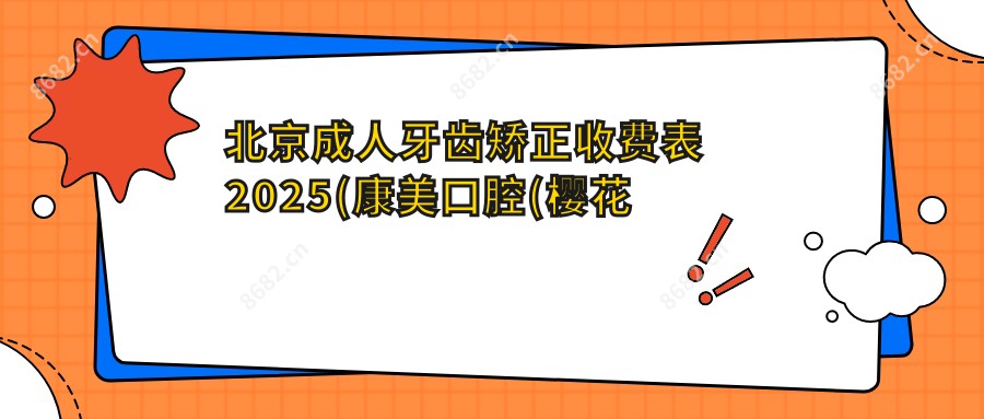 北京成人牙齿矫正收费表2025(康美口腔(樱花西街店)8360元起/美冠塔口腔（慈云寺分院）7290起)