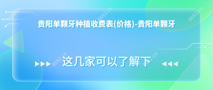 贵阳单颗牙种植收费表(价格)-贵阳单颗牙种植实惠是多少