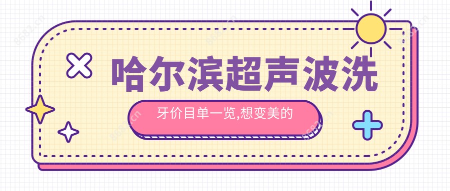 哈尔滨超声波洗牙价目单一览,想变好看的朋友能参照