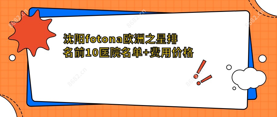 沈阳fotona欧洲之星排名前10医院名单+费用价格表介绍!技术强技术靠谱