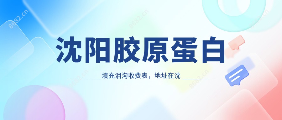 沈阳胶原蛋白填充泪沟收费表，地址在沈阳沈河区/辽中区/法库县胶原蛋白填充泪沟价格在2968-9780元